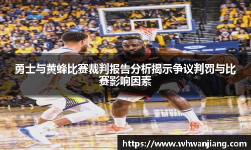 必一勇士与黄蜂比赛裁判报告分析揭示争议判罚与比赛影响因素